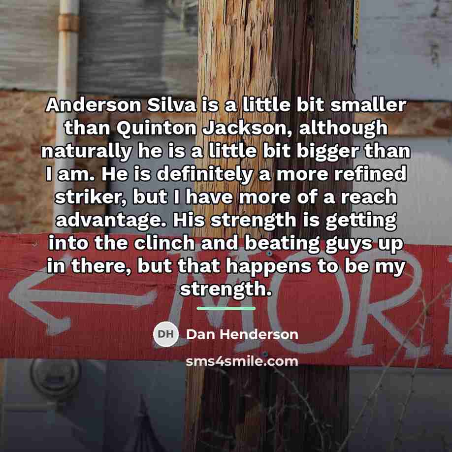 “Anderson Silva is a little bit smaller than Quinton Jackson,…” quote by Dan Henderson