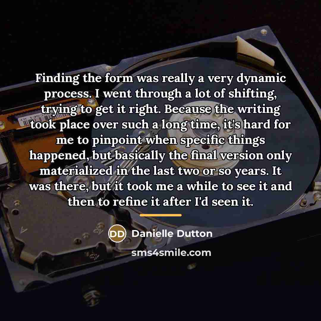 “Finding the form was really a very dynamic process. I…” quote by Danielle Dutton