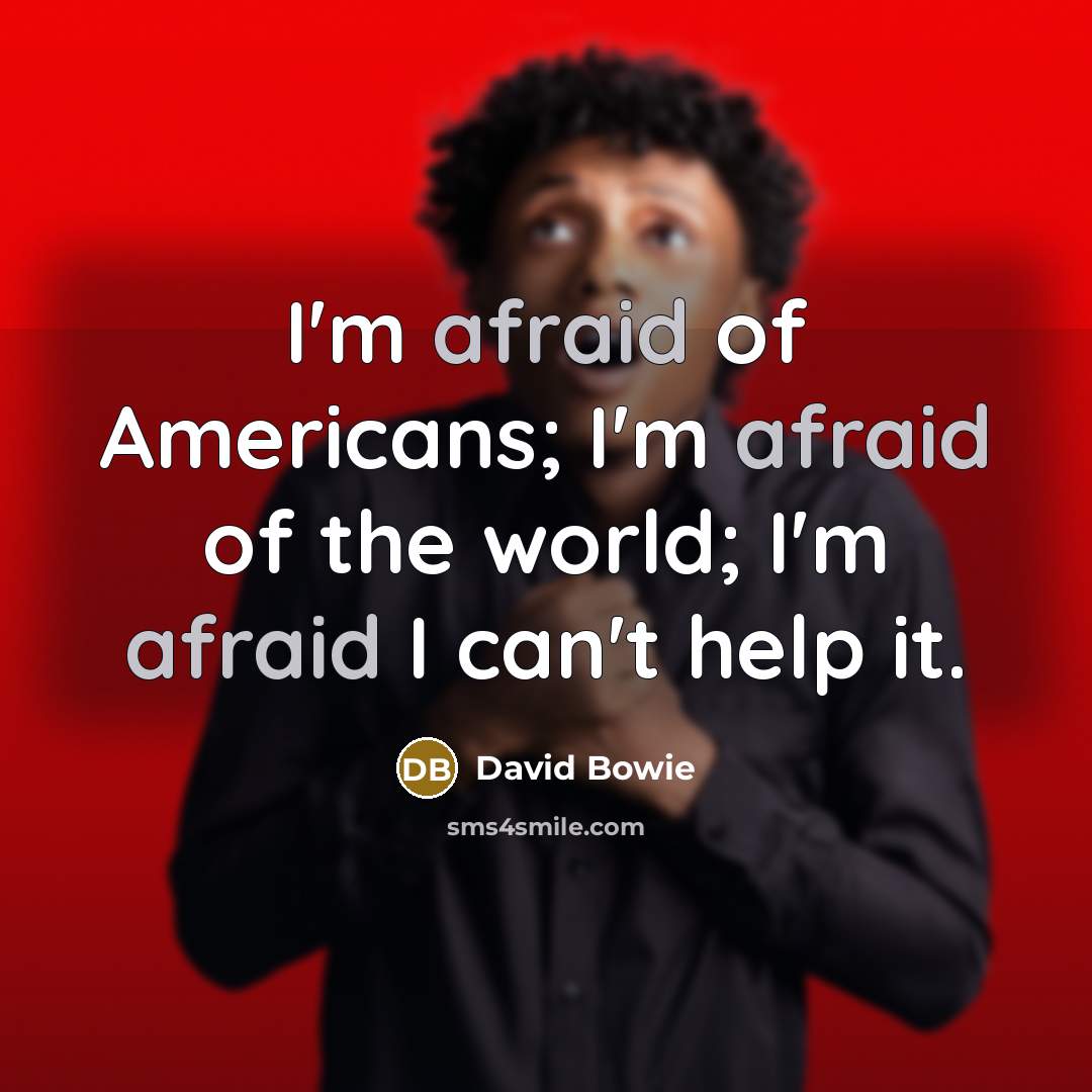 “I'm afraid of Americans; I'm afraid of the world; I'm afraid I can't help it.” quote by David Bowie
