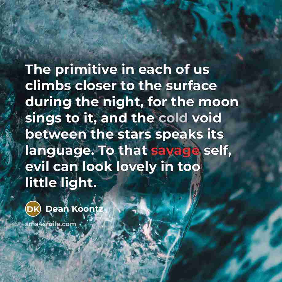 “The primitive in each of us climbs closer to the…” quote by Dean Koontz