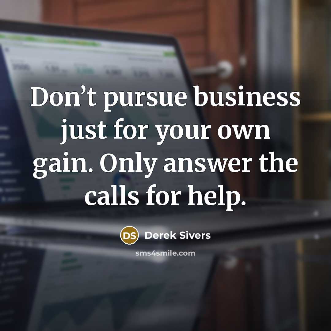 “Don’t pursue business just for your own gain. Only answer…” quote by Derek Sivers
