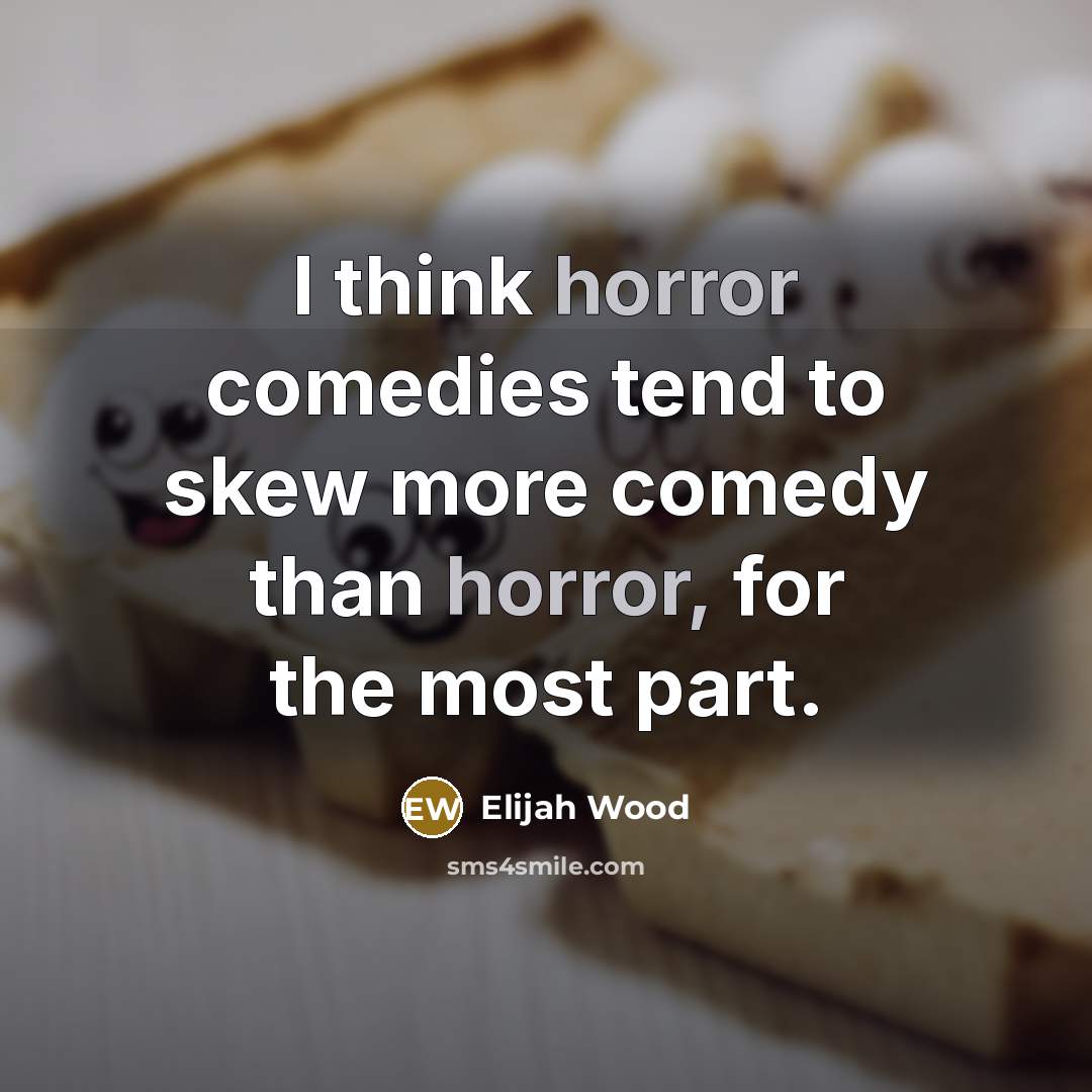 “I think horror comedies tend to skew more comedy than horror, for the most part.” quote by Elijah Wood