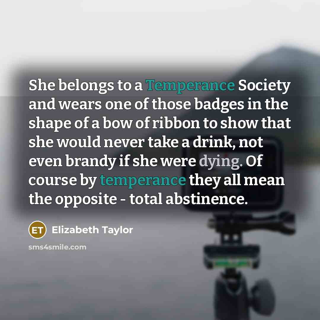 “She belongs to a Temperance Society and wears one of…” quote by Elizabeth Taylor