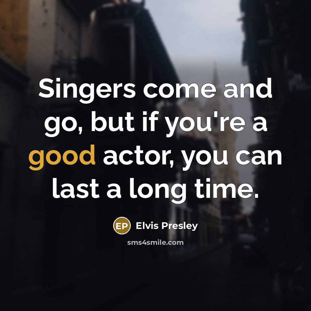 “Singers come and go, but if you're a good actor,…” quote by Elvis Presley