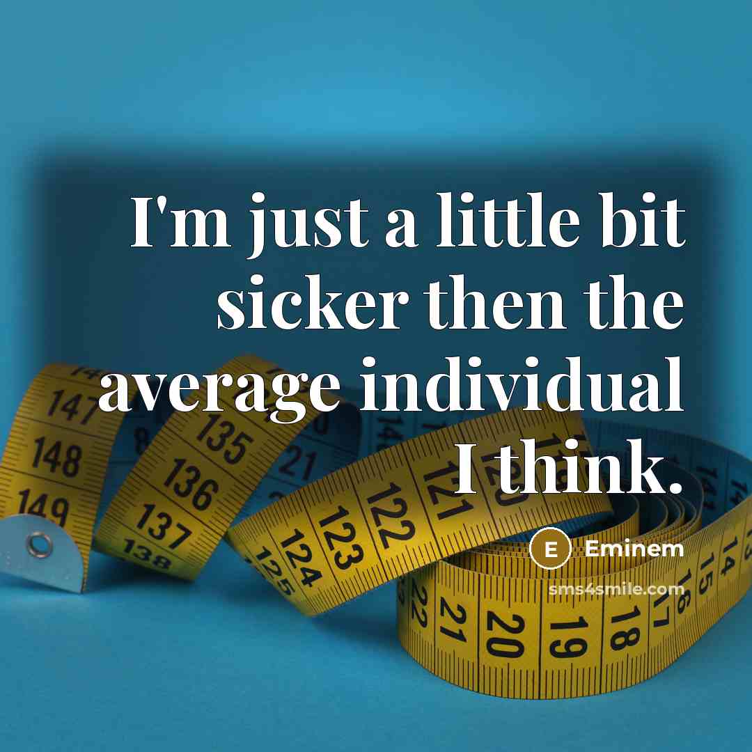 “I'm just a little bit sicker then the average individual…” quote by Eminem