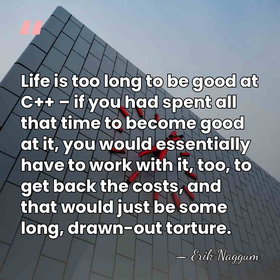 Life is too long to be good at C++ – if you&hellip; - Erik Naggum