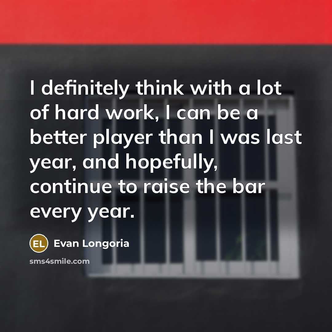 “I definitely think with a lot of hard work, I…” quote by Evan Longoria