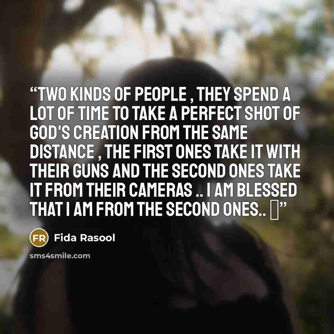 “Two kinds of people , they spend a lot of time to take a perfect shot of God's creation from the same distance , the first ones take it with their guns and the second ones take it from their Cameras .. I am blessed that I am from the second ones.. ❤️” quote by Fida Rasool