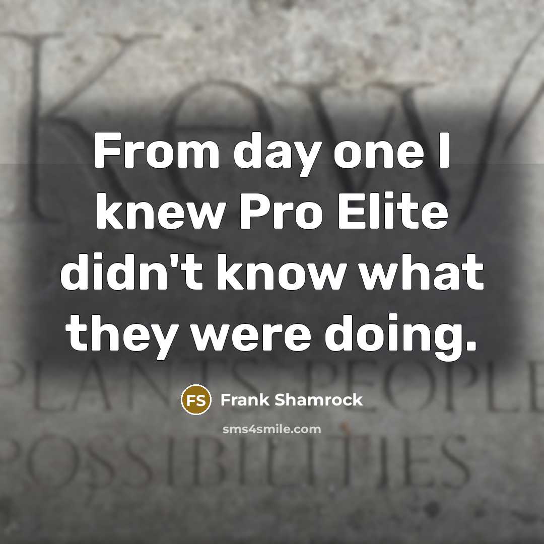 “From day one I knew Pro Elite didn't know what…” quote by Frank Shamrock