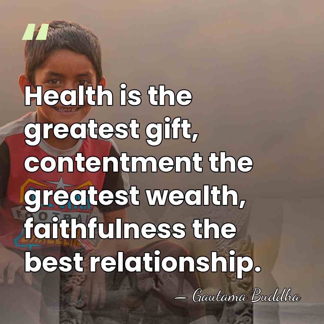 Health is the greatest gift, contentment the greatest wealth, faithfulness the best&hellip; - Gautama Buddha
