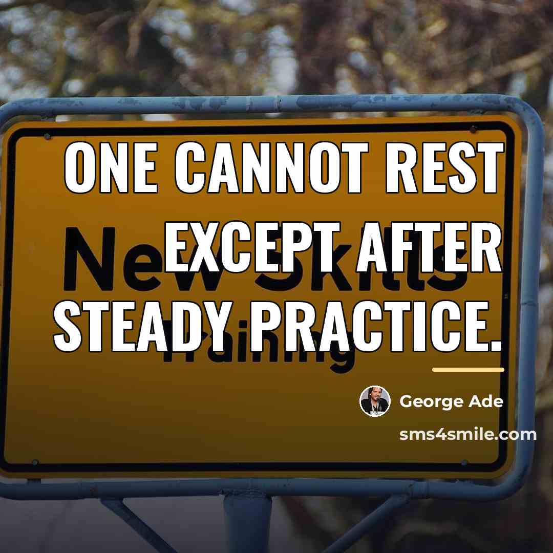 “One cannot rest except after steady practice.…” quote by George Ade