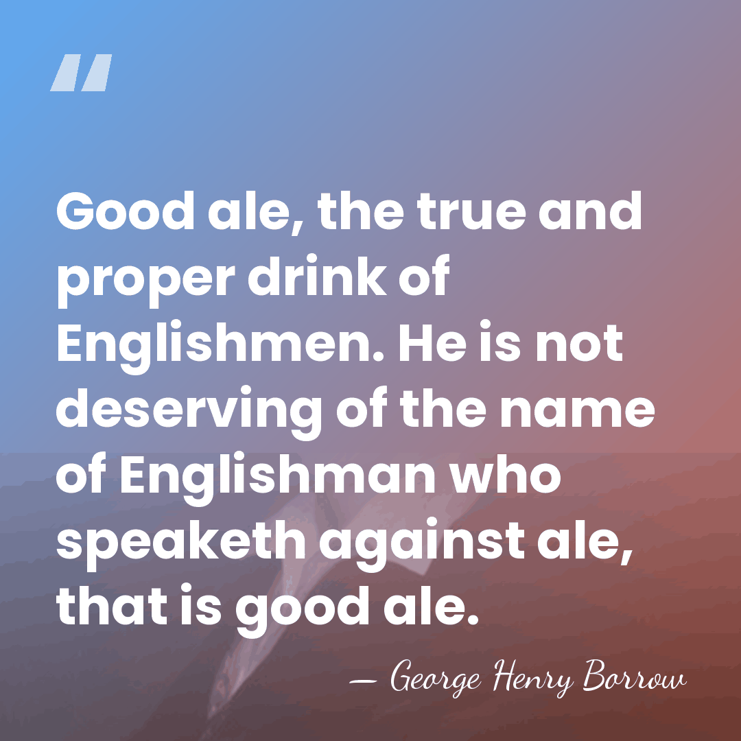 Good ale, the true and proper drink of Englishmen. He is not&hellip; - George Henry Borrow