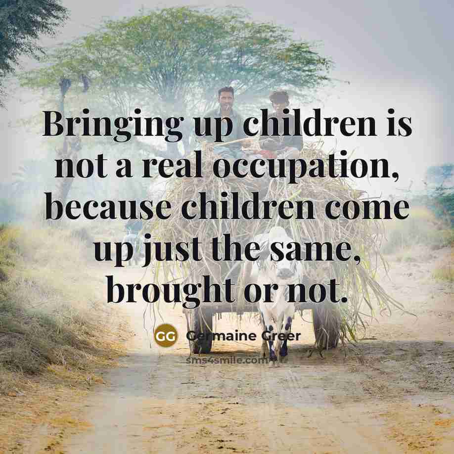 “Bringing up children is not a real occupation, because children…” quote by Germaine Greer