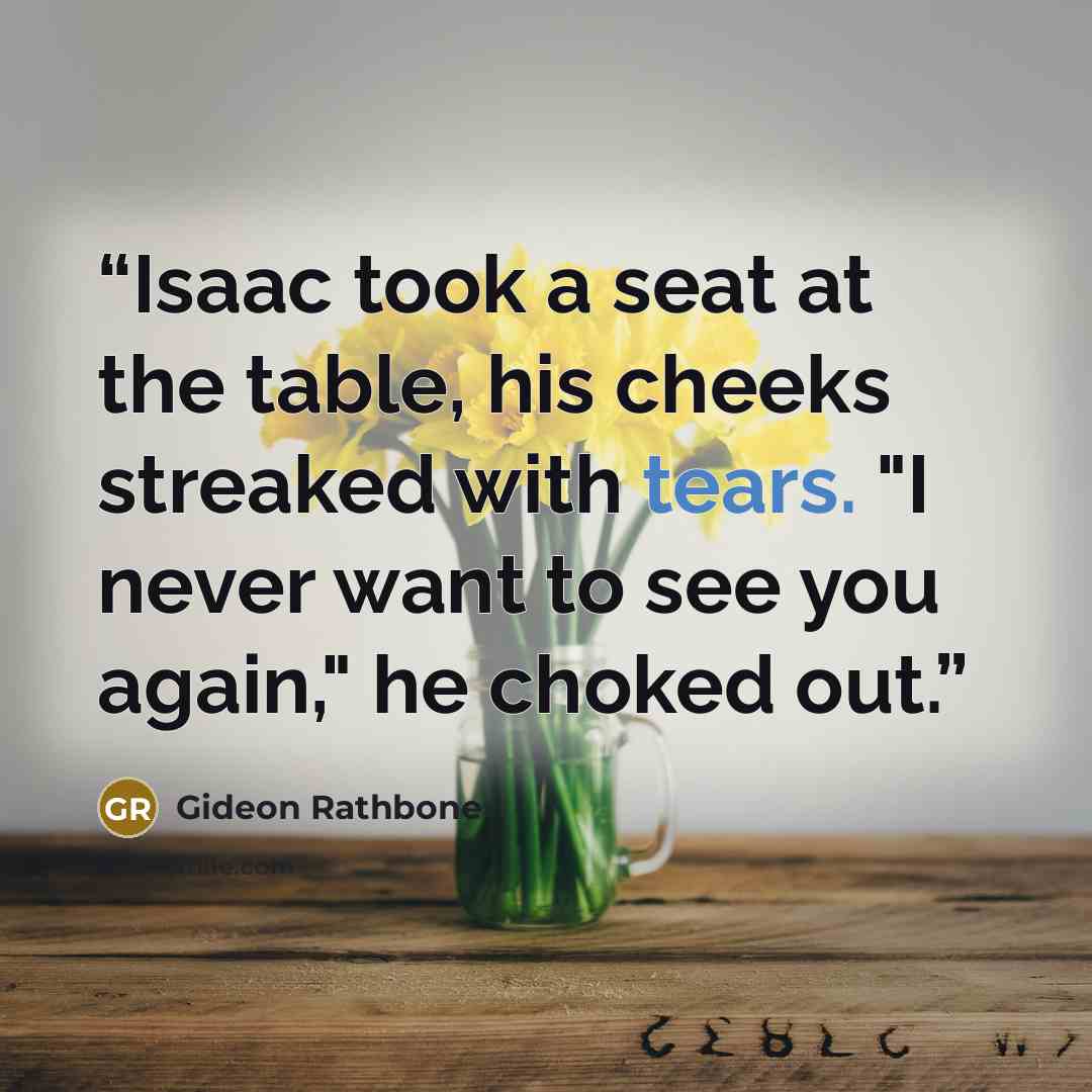 “Isaac took a seat at the table, his cheeks streaked with tears. "I never want to see you again," he choked out.” quote by Gideon Rathbone