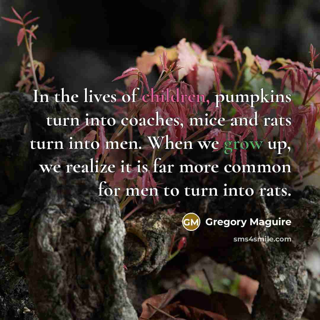 “In the lives of children, pumpkins turn into coaches, mice…” quote by Gregory Maguire