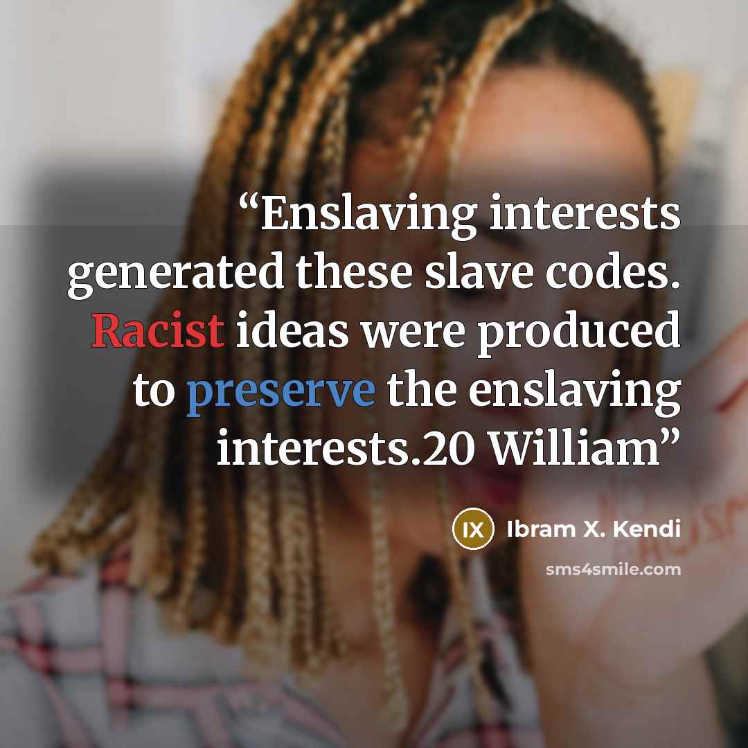 “Enslaving interests generated these slave codes. Racist ideas were produced to preserve the enslaving interests.20 William” quote by Ibram X. Kendi