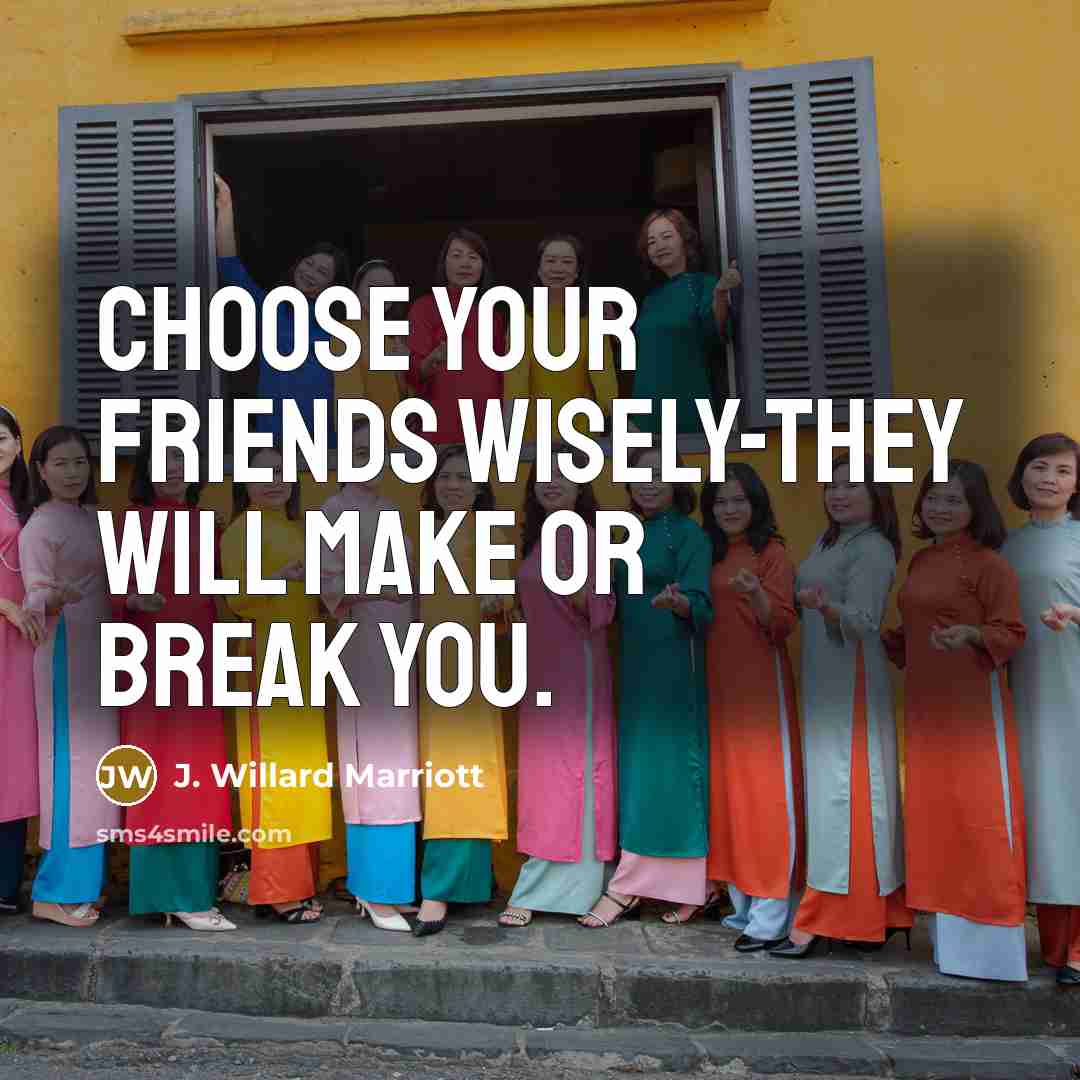 “Choose your friends wisely-they will make or break you.…” quote by J. Willard Marriott