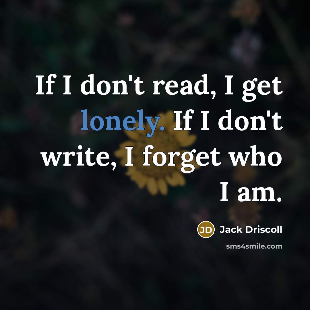 “If I don't read, I get lonely. If I don't…” quote by Jack Driscoll