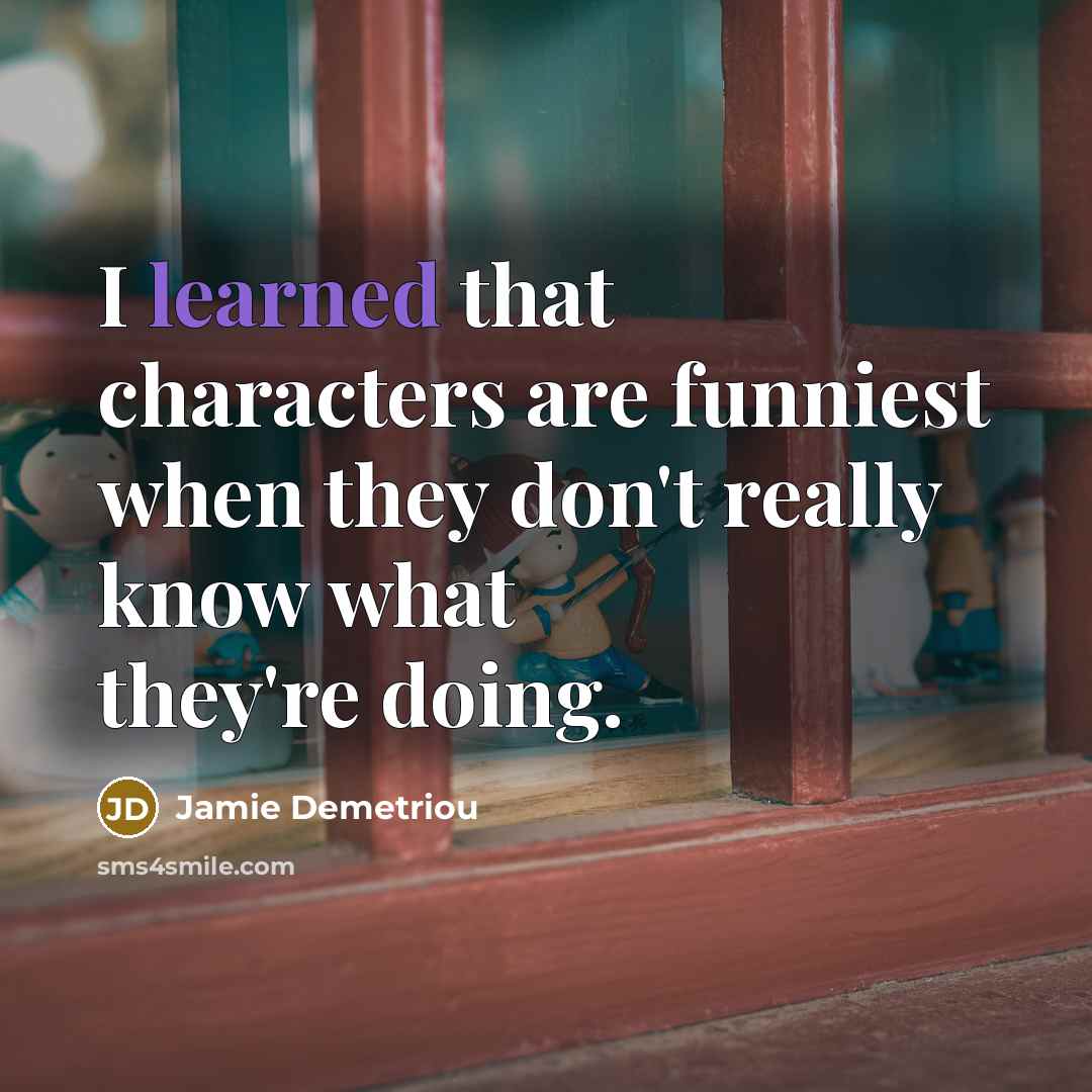 “I learned that characters are funniest when they don't really…” quote by Jamie Demetriou