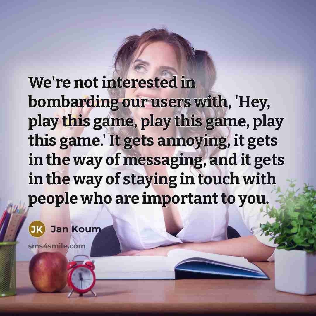 “We're not interested in bombarding our users with, 'Hey, play…” quote by Jan Koum