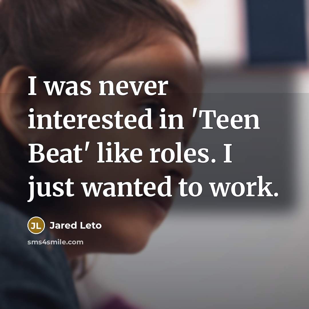 “I was never interested in 'Teen Beat' like roles. I…” quote by Jared Leto