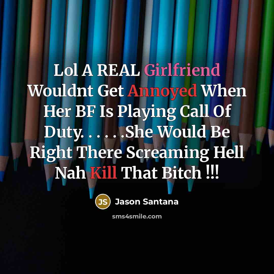 “Lol A REAL Girlfriend Wouldnt Get Annoyed When Her BF Is Playing Call Of Duty. . . . . .She Would Be Right There Screaming Hell Nah Kill That Bitch !!!” quote by Jason Santana