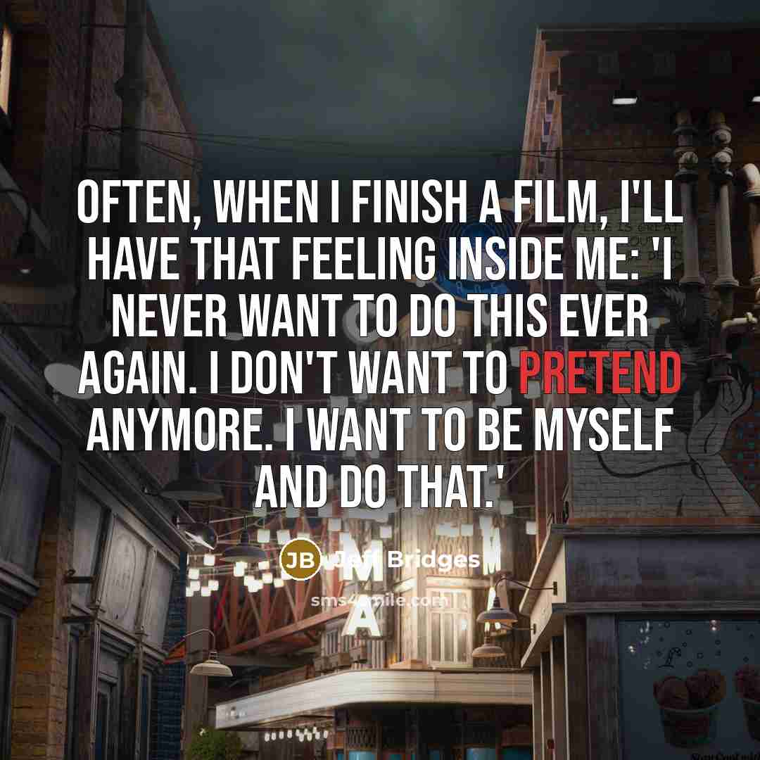 “Often, when I finish a film, I'll have that feeling…” quote by Jeff Bridges