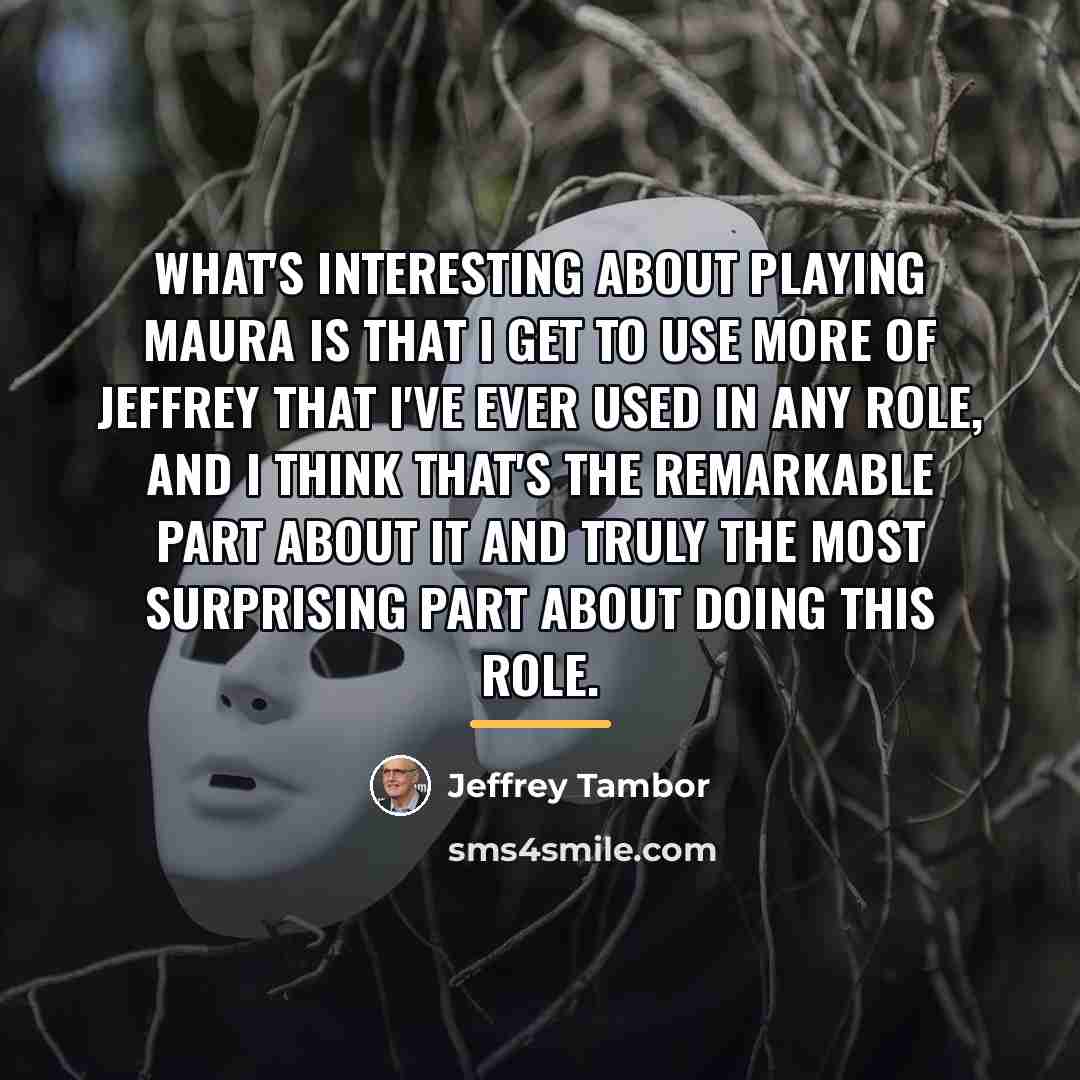 “What's interesting about playing Maura is that I get to…” quote by Jeffrey Tambor