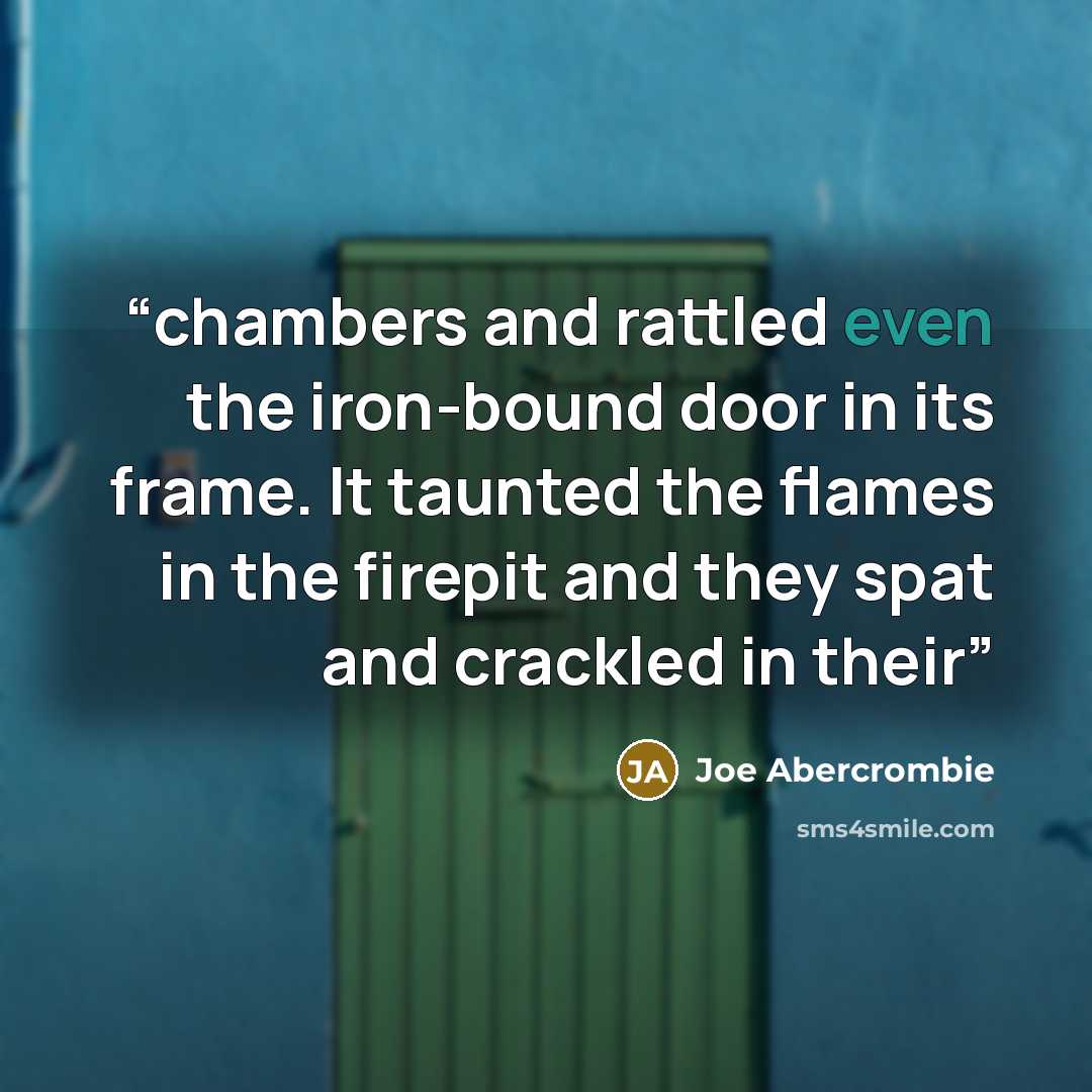“chambers and rattled even the iron-bound door in its frame. It taunted the flames in the firepit and they spat and crackled in their” quote by Joe Abercrombie