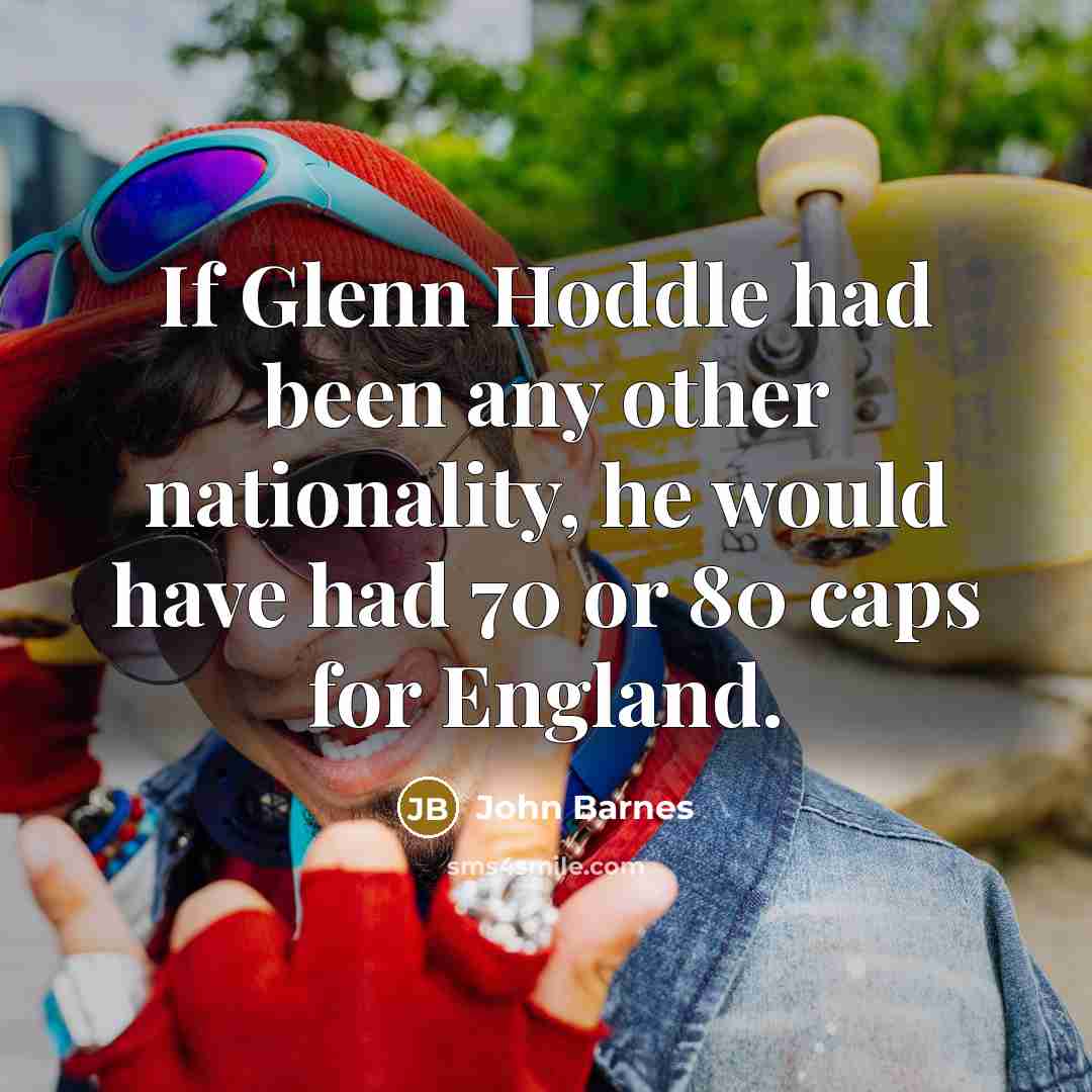“If Glenn Hoddle had been any other nationality, he would…” quote by John Barnes