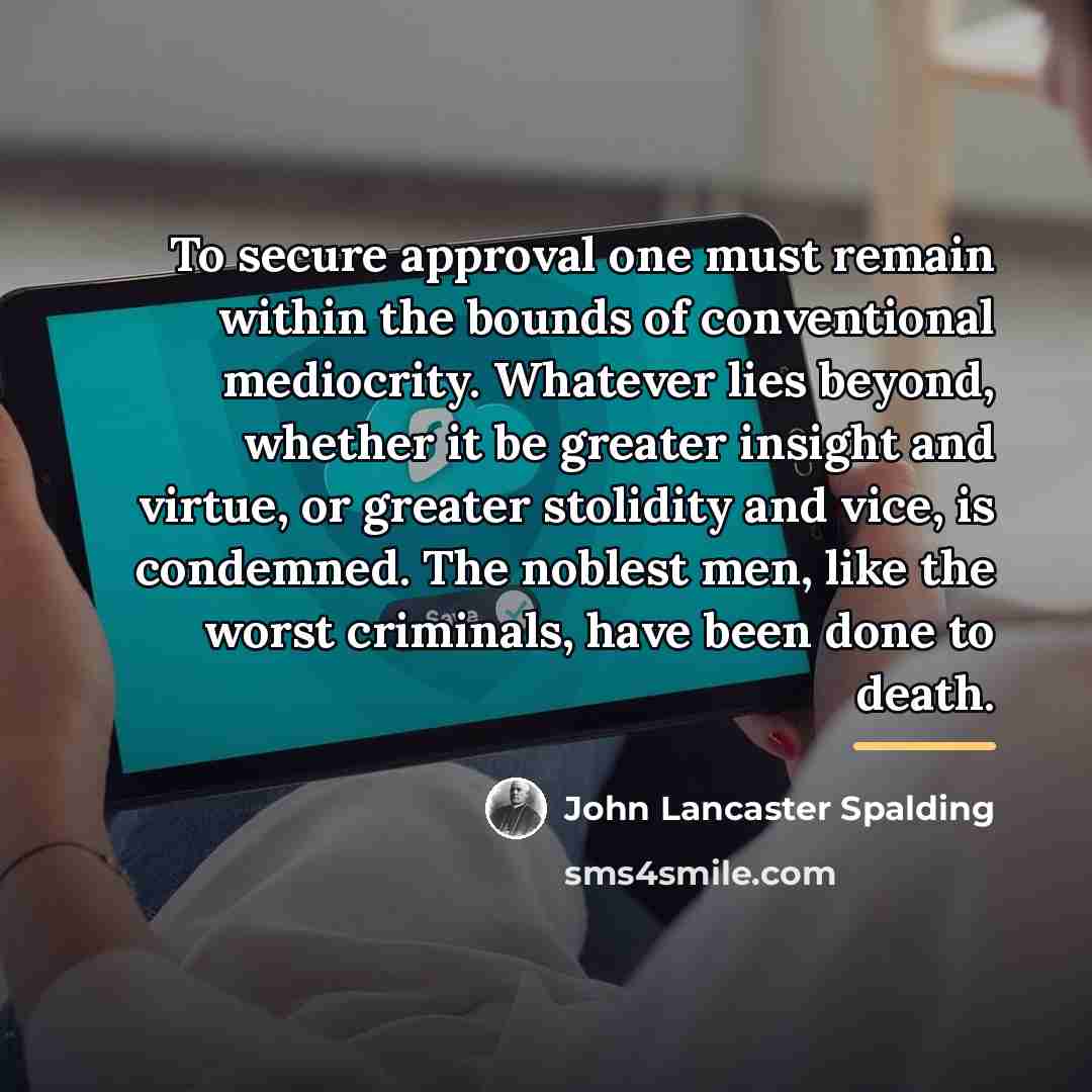 “To secure approval one must remain within the bounds of…” quote by John Lancaster Spalding