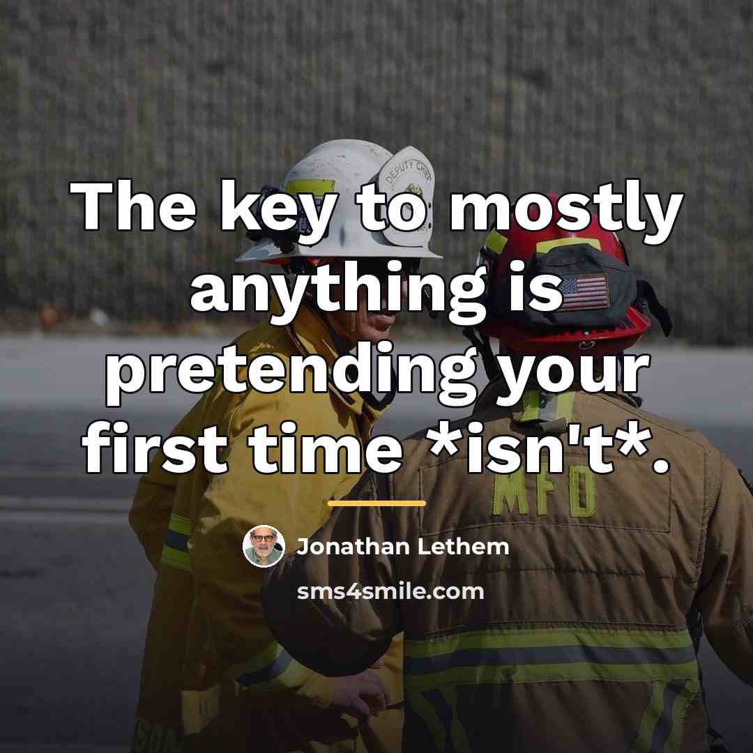 “The key to mostly anything is pretending your first time…” quote by Jonathan Lethem