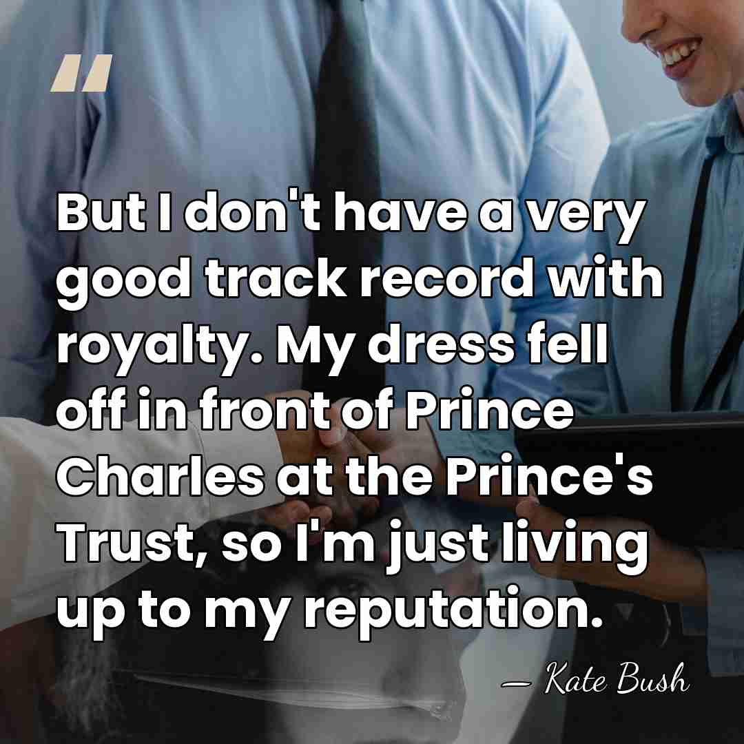 But I don't have a very good track record with royalty. My&hellip; - Kate Bush