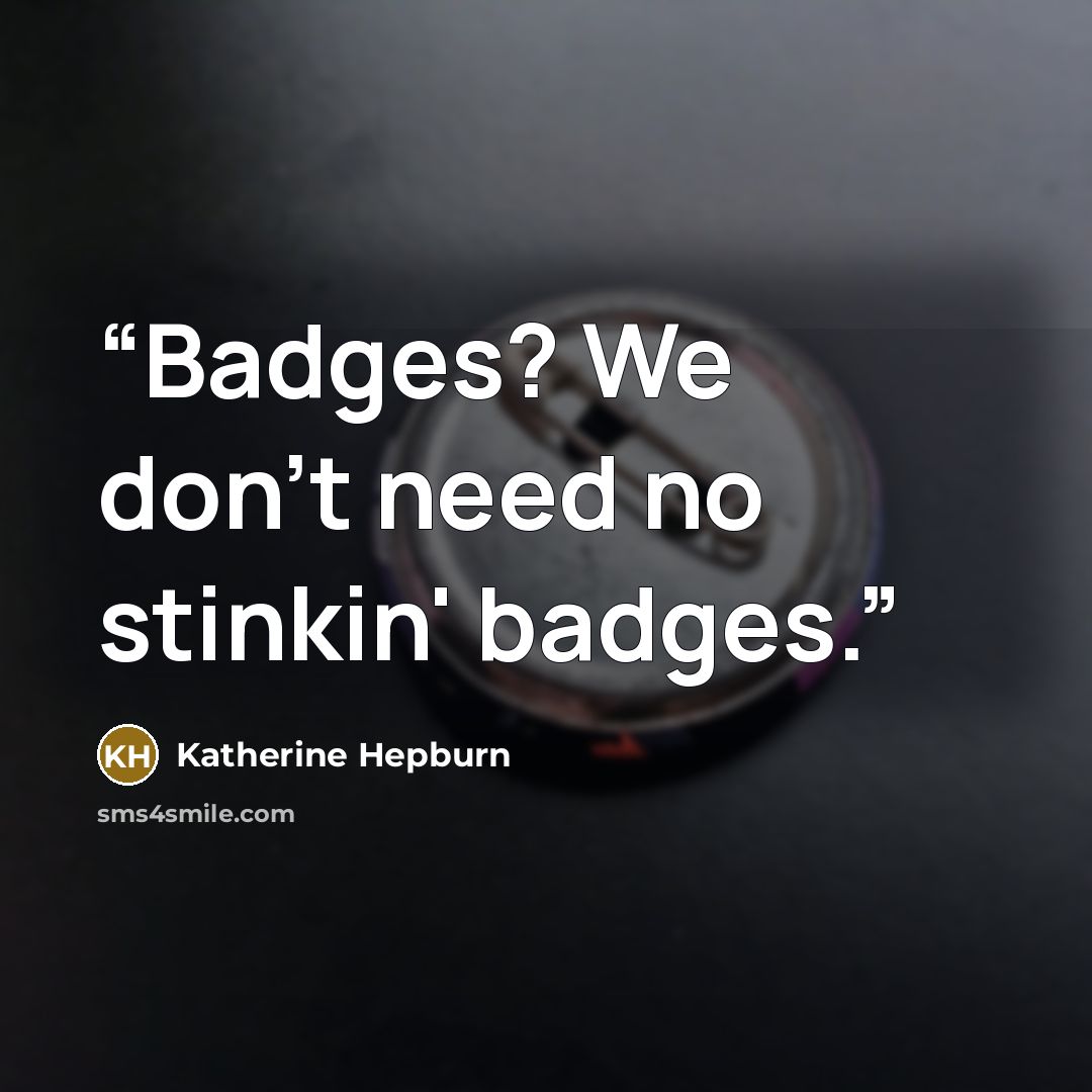 “Badges? We don't need no stinkin' badges.” quote by Katherine Hepburn