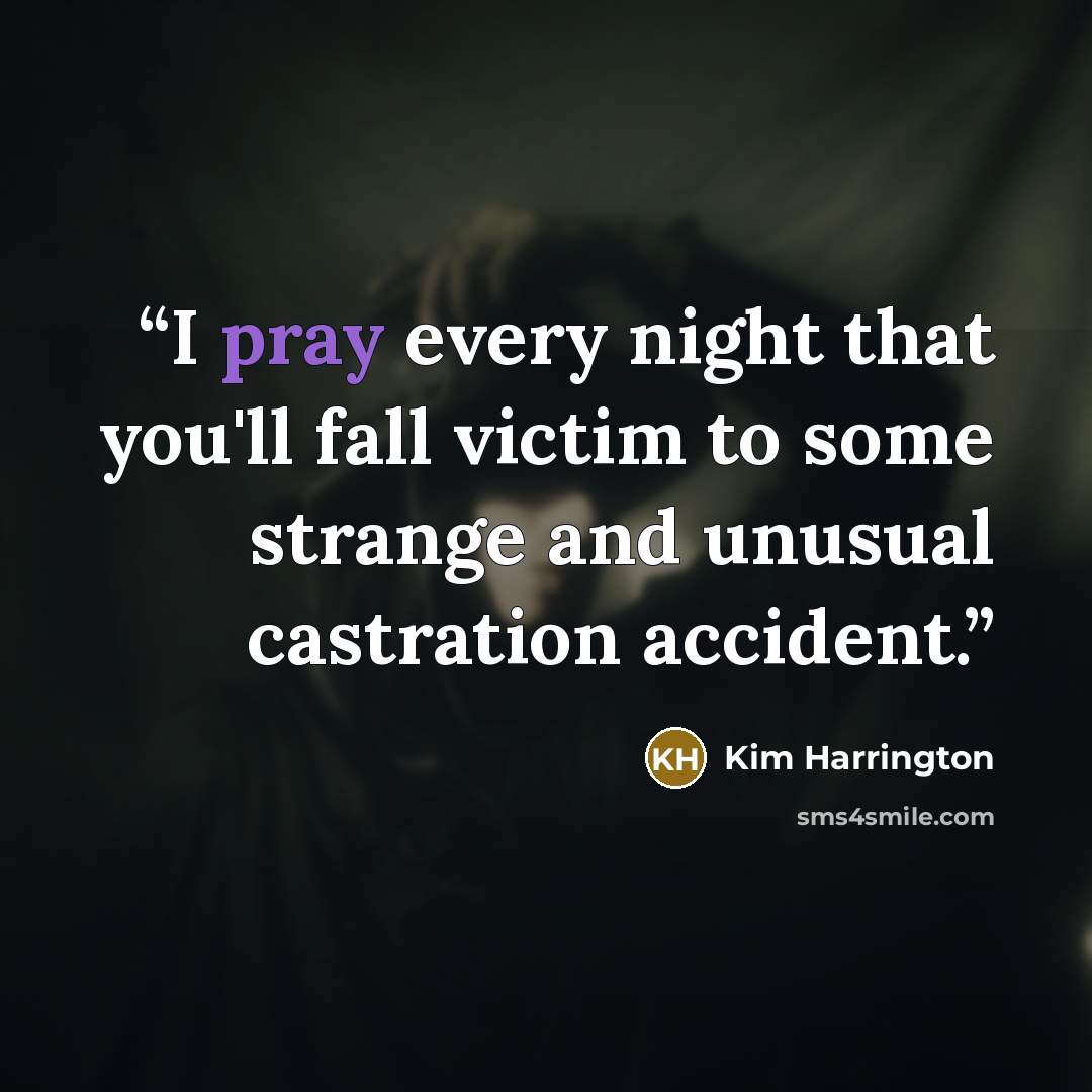 “I pray every night that you'll fall victim to some strange and unusual castration accident.” quote by Kim Harrington