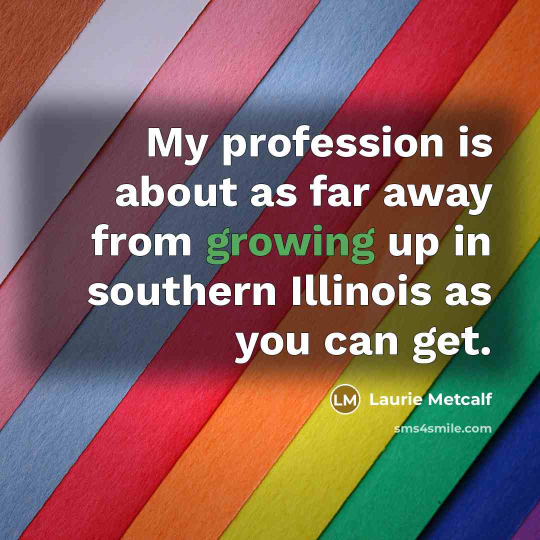 “My profession is about as far away from growing up…” quote by Laurie Metcalf