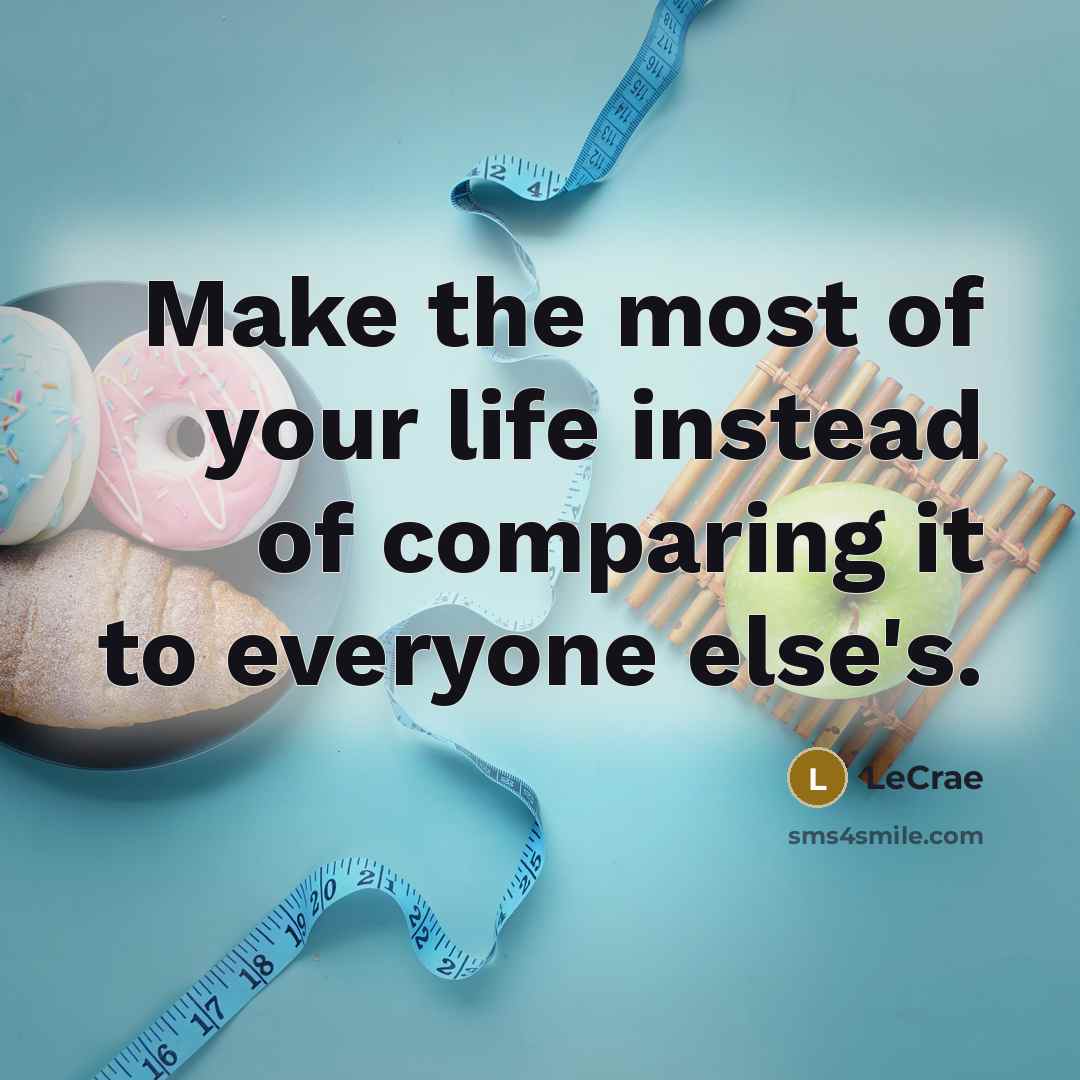 “Make the most of your life instead of comparing it…” quote by LeCrae