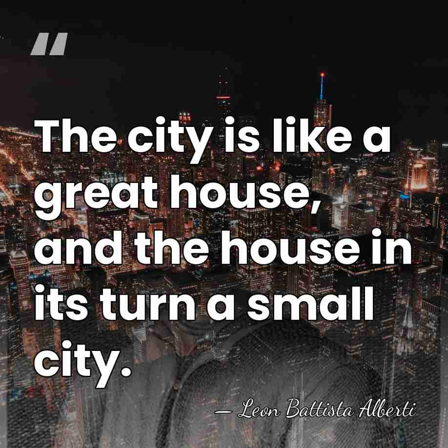 The city is like a great house, and the house in its&hellip; - Leon Battista Alberti
