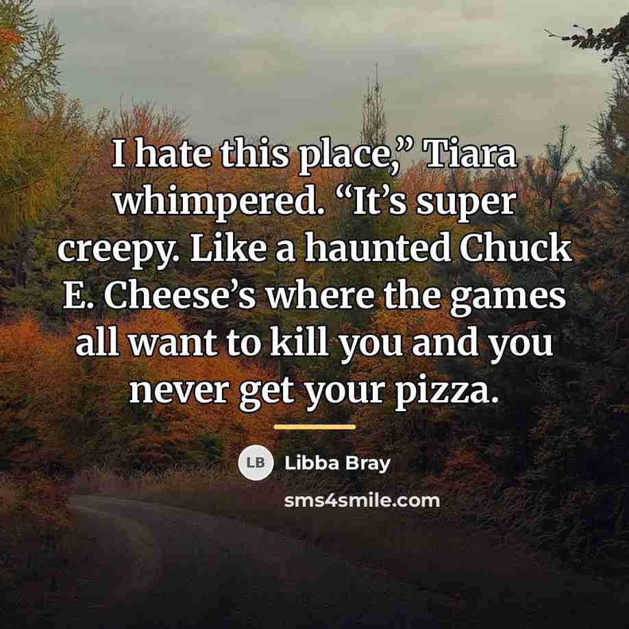 “I hate this place,” Tiara whimpered. “It’s super creepy. Like…” quote by Libba Bray