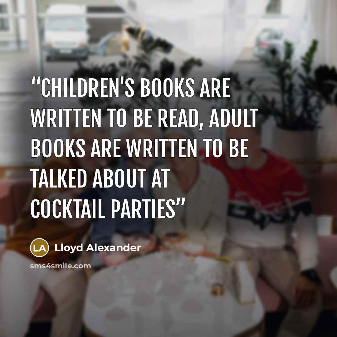 “Children's books are written to be read, adult books are written to be talked about at cocktail parties” quote by Lloyd Alexander