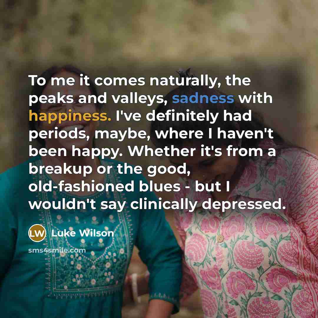 “To me it comes naturally, the peaks and valleys, sadness…” quote by Luke Wilson