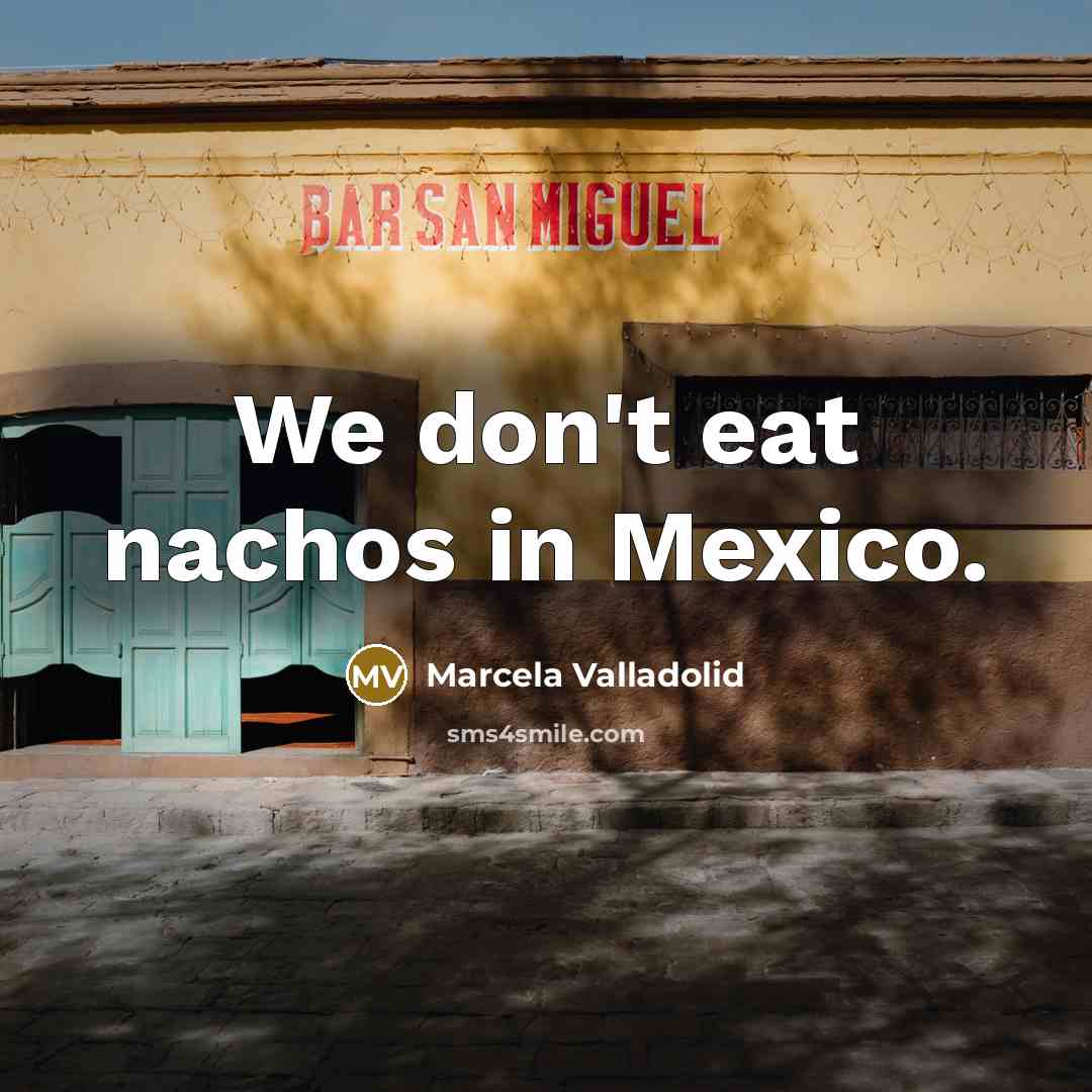 “We don't eat nachos in Mexico.…” quote by Marcela Valladolid