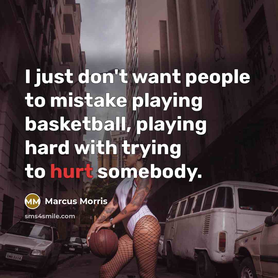 “I just don't want people to mistake playing basketball, playing…” quote by Marcus Morris