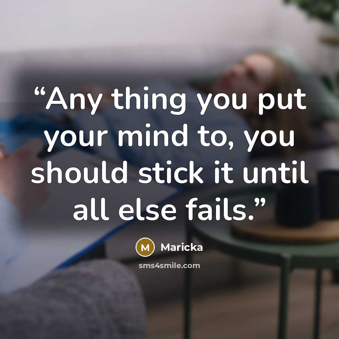 “Any thing you put your mind to, you should stick it until all else fails.” quote by Maricka