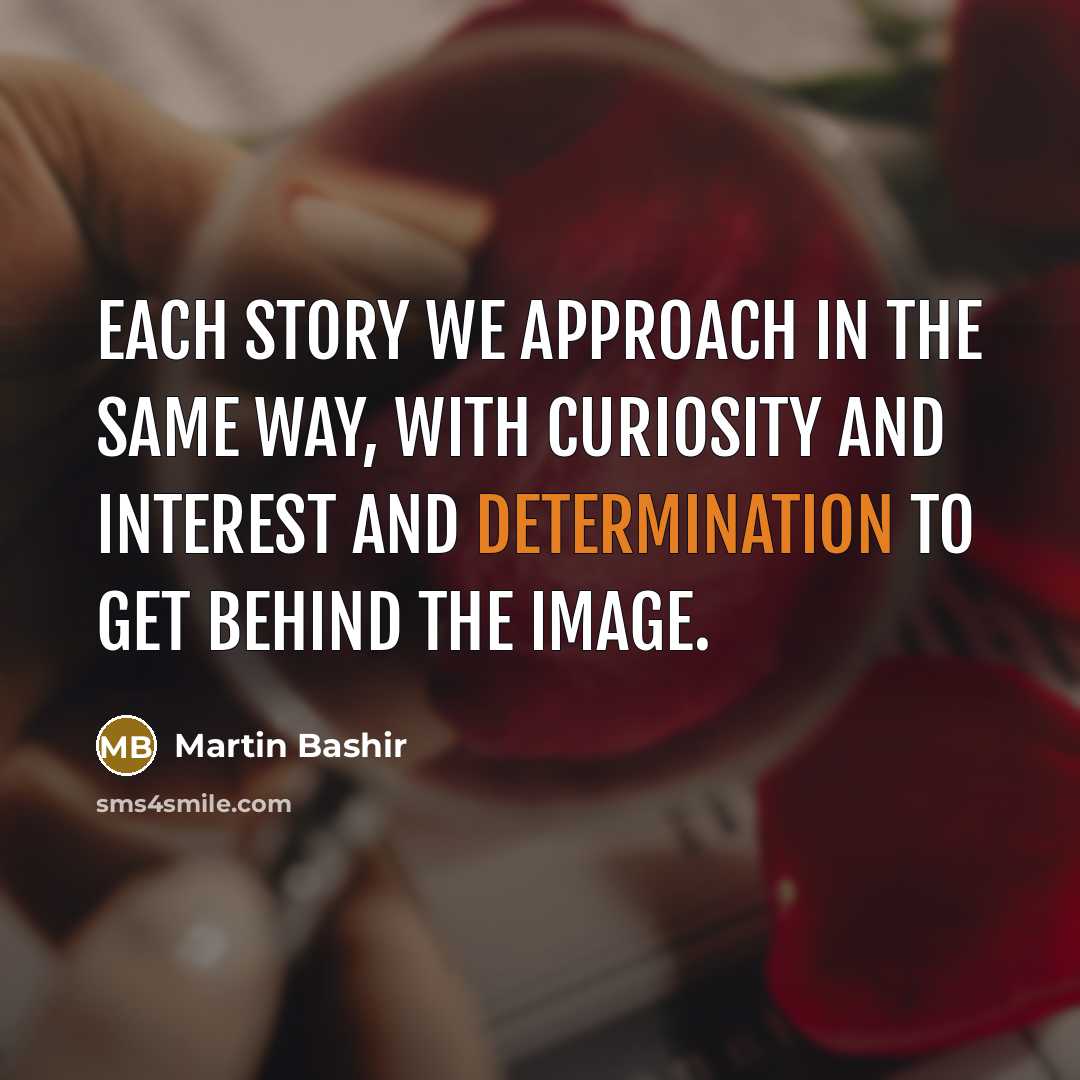 “Each story we approach in the same way, with curiosity…” quote by Martin Bashir