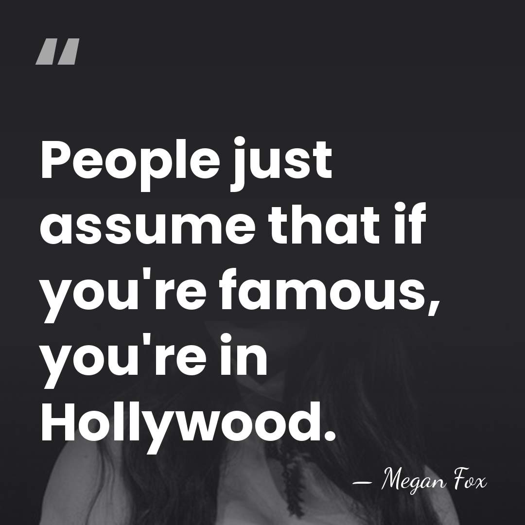 People just assume that if you're famous, you're in Hollywood. - Megan Fox