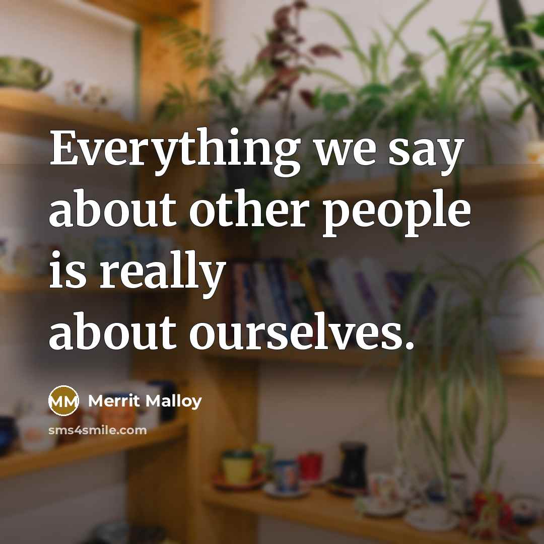 “Everything we say about other people is really about ourselves.…” quote by Merrit Malloy