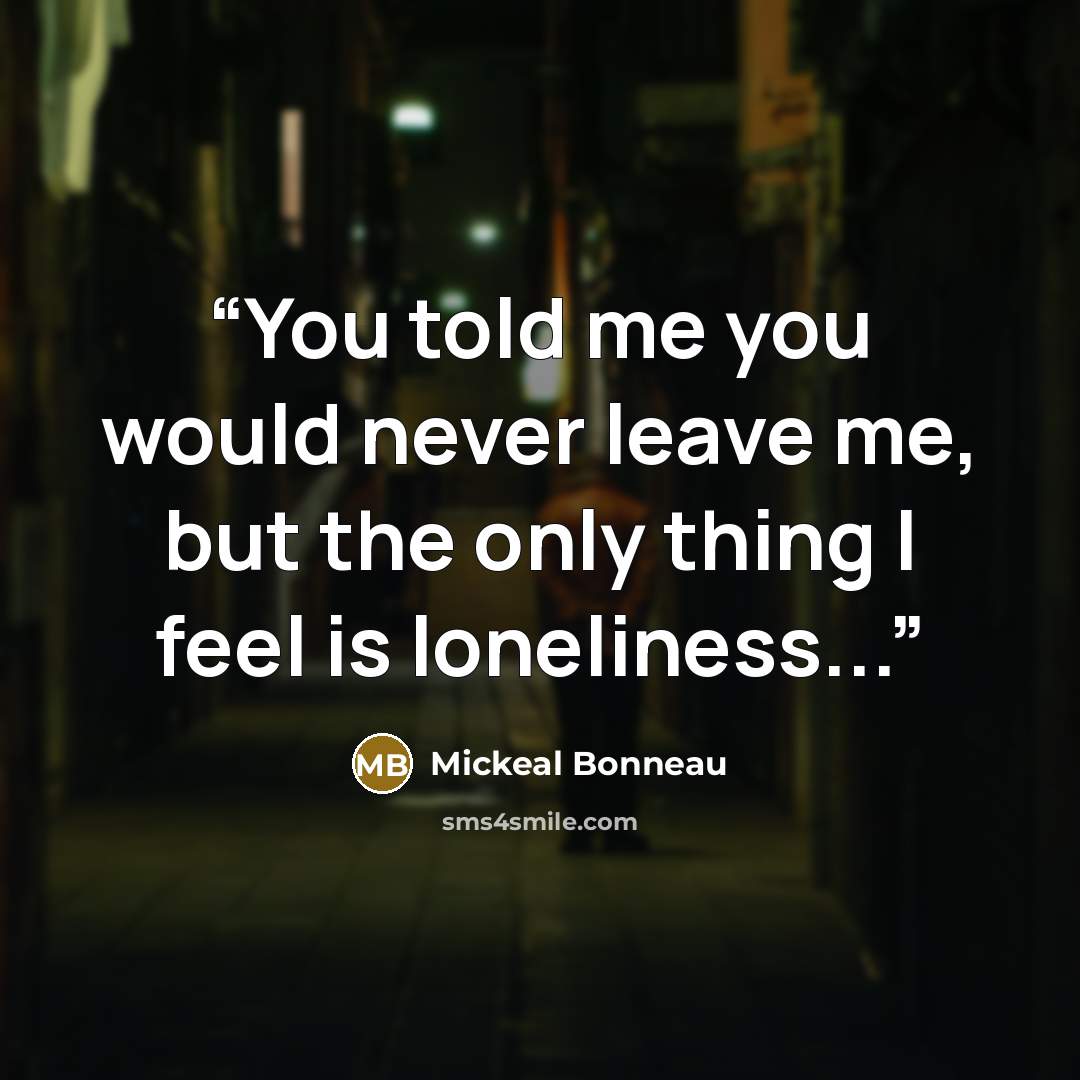 “You told me you would never leave me, but the only thing I feel is loneliness...” quote by Mickeal Bonneau