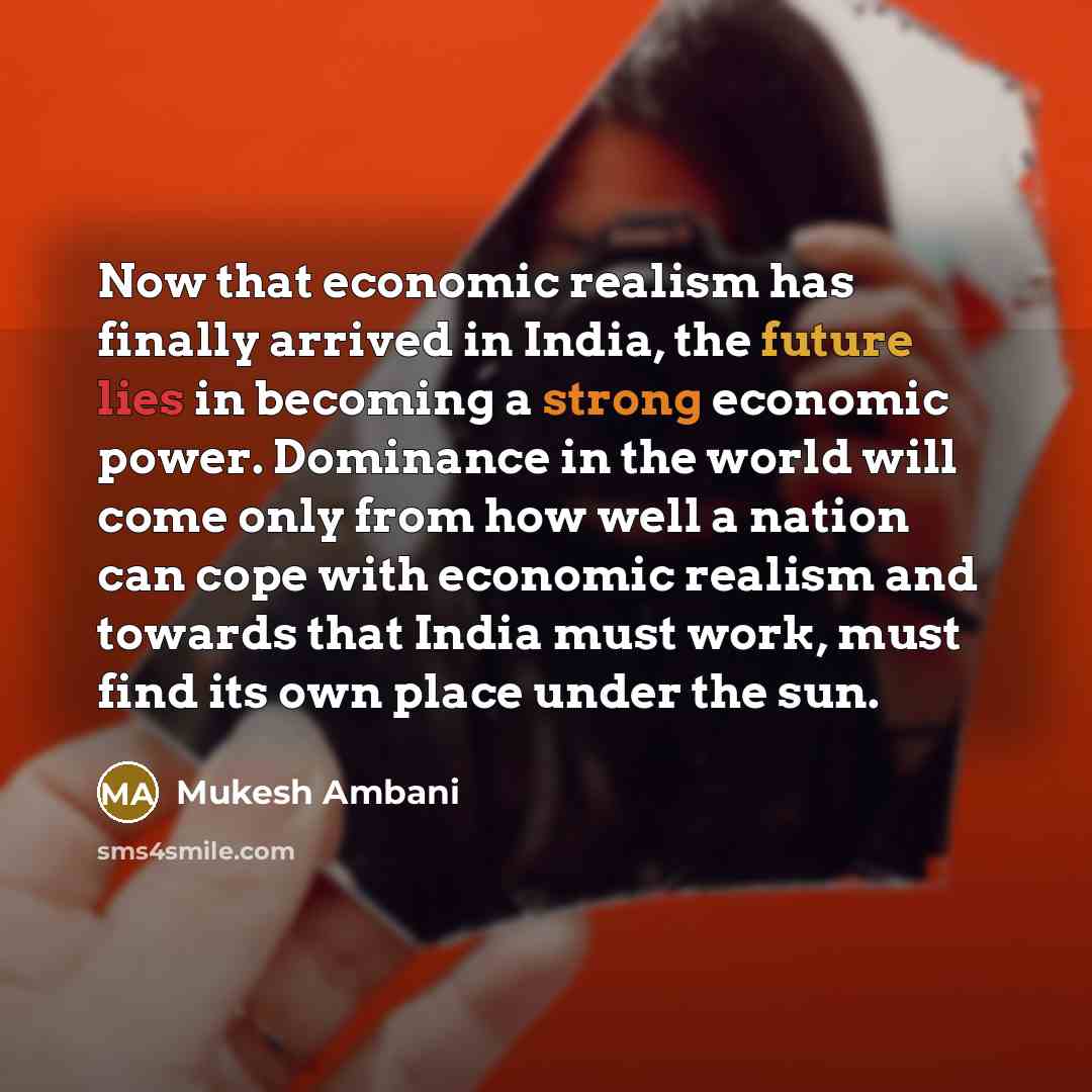 “Now that economic realism has finally arrived in India, the…” quote by Mukesh Ambani