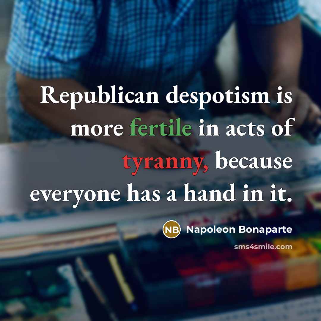 “Republican despotism is more fertile in acts of tyranny, because…” quote by Napoleon Bonaparte